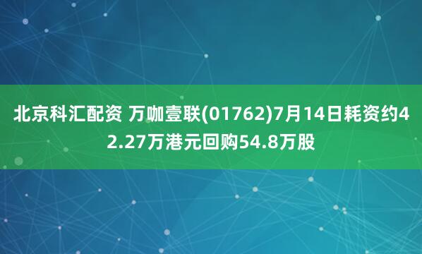北京科汇配资 万咖壹联(01762)7月14日耗资约42.27万港元回购54.8万股