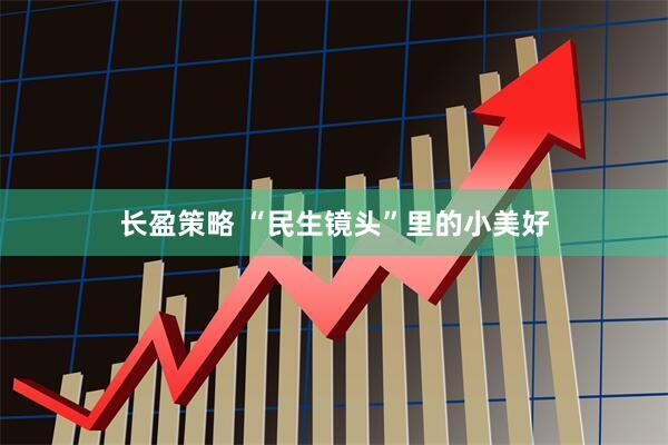 长盈策略 “民生镜头”里的小美好