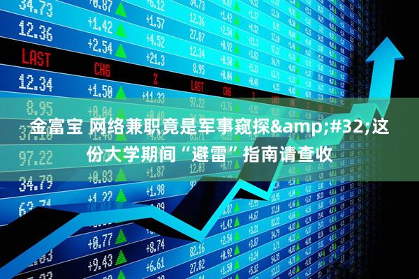 金富宝 网络兼职竟是军事窥探&#32;这份大学期间“避雷”指南请查收