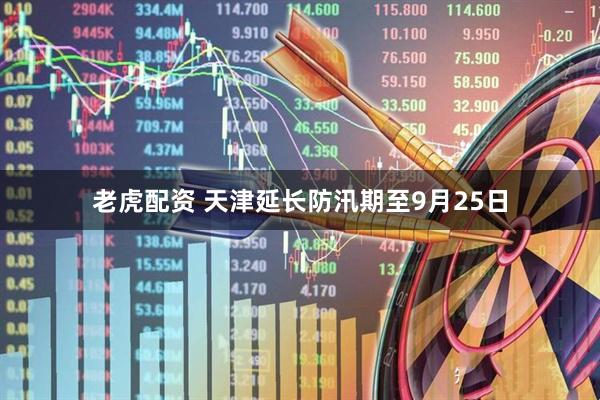 老虎配资 天津延长防汛期至9月25日
