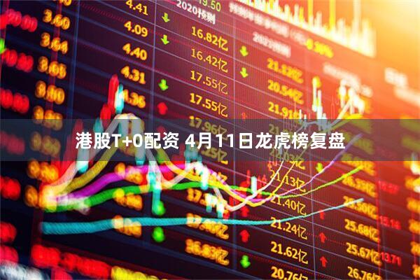 港股T+0配资 4月11日龙虎榜复盘