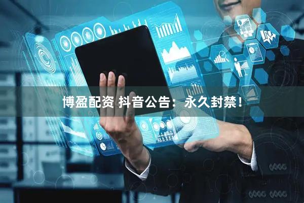 博盈配资 抖音公告：永久封禁！