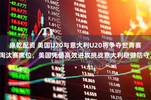 康乾配资 美国U20与意大利U20将争夺世青赛淘汰赛席位，美国凭借高效进攻挑战意大利稳健防守。