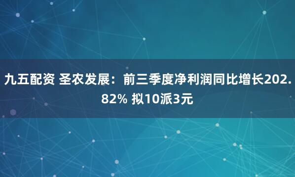 九五配资 圣农发展：前三季度净利润同比增长202.82% 拟10派3元