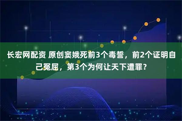 长宏网配资 原创窦娥死前3个毒誓，前2个证明自己冤屈，第3个为何让天下遭罪？