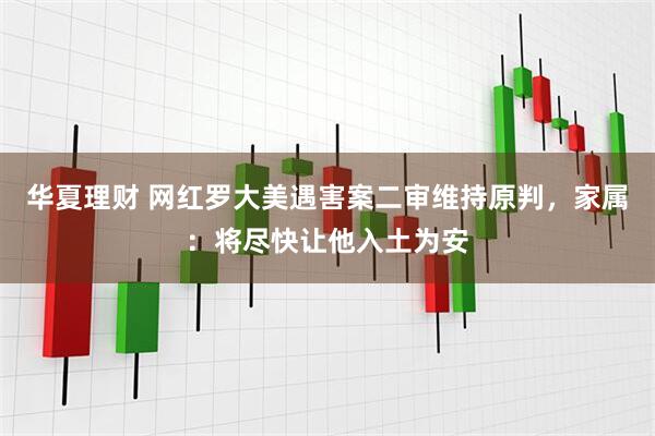 华夏理财 网红罗大美遇害案二审维持原判，家属：将尽快让他入土为安