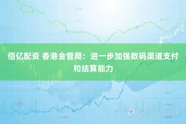 佰亿配资 香港金管局：进一步加强数码渠道支付和结算能力