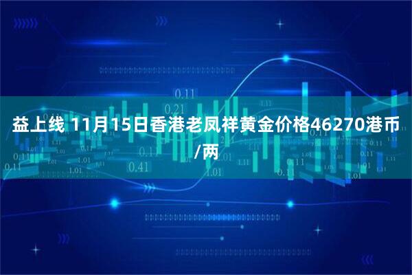 益上线 11月15日香港老凤祥黄金价格46270港币/两