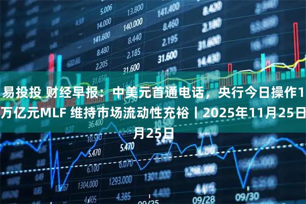 易投投 财经早报：中美元首通电话，央行今日操作1万亿元MLF 维持市场流动性充裕丨2025年11月25日