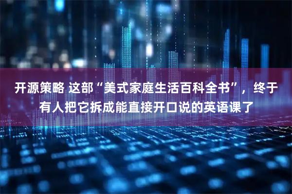 开源策略 这部“美式家庭生活百科全书”，终于有人把它拆成能直接开口说的英语课了