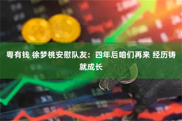 粤有钱 徐梦桃安慰队友：四年后咱们再来 经历铸就成长