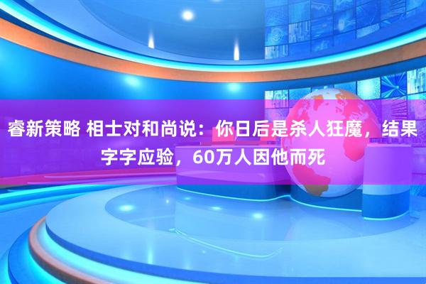 睿新策略 相士对和尚说：你日后是杀人狂魔，结果字字应验，60万人因他而死